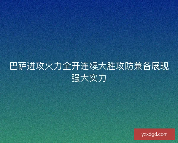 巴萨进攻火力全开连续大胜攻防兼备展现强大实力