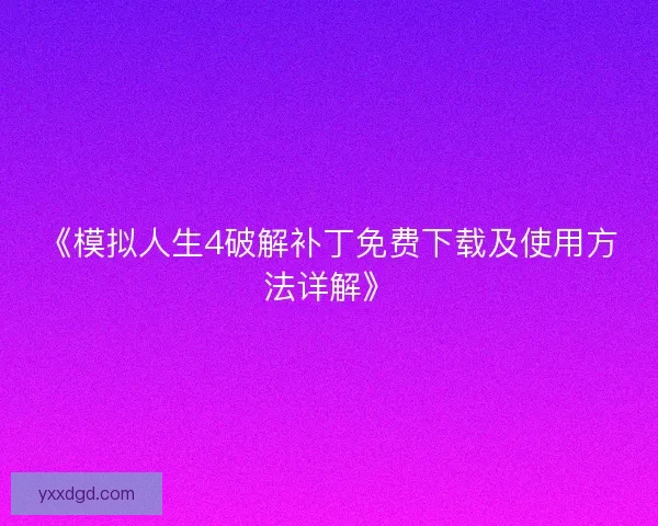 《模拟人生4破解补丁免费下载及使用方法详解》