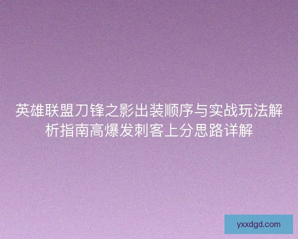 英雄联盟刀锋之影出装顺序与实战玩法解析指南高爆发刺客上分思路详解